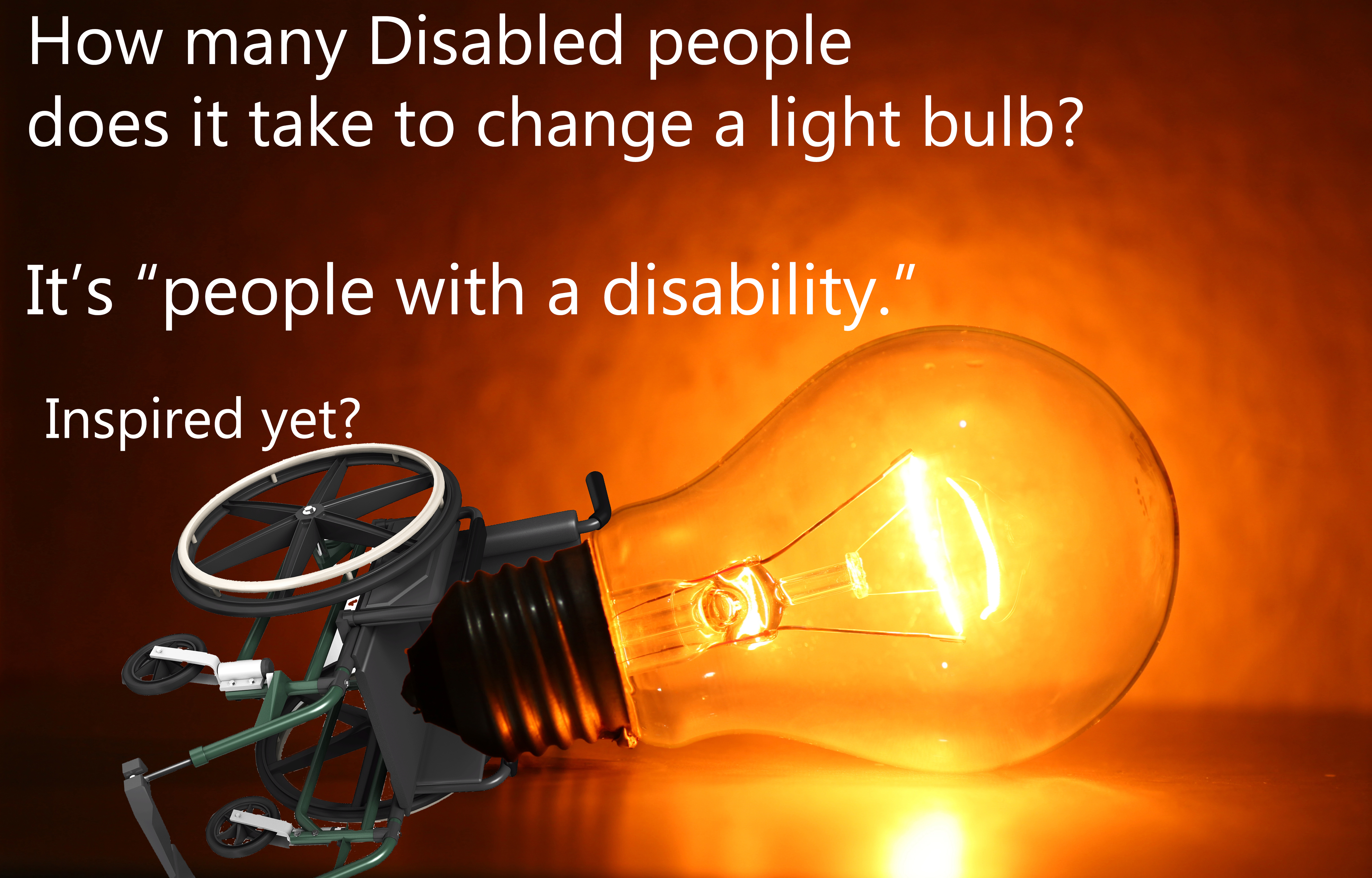 An illuminated tungsten bulb lies on its side, glowing bright orange. It's lying in an upturned wheelchair. Text says, "How many Disabled people does it take to change a light bulb? It's 'people with a disability.' Inspired yet?"
