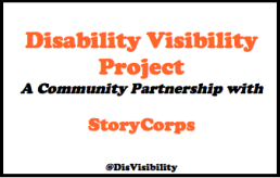 Flyer for Disability Visibility Project is all orange and black text on a white background. Text says: "Disability Visibility Project A community Partnership with StoryCorps #DisVisibility"
