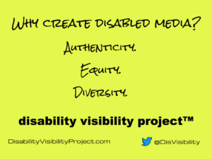 Text: "Why create disabled media? Authenticity, Equity, Diverisity. Disability Visibility Project (TM). DisabilityVisibilityProject.com and @DisVisibility on Twitter."