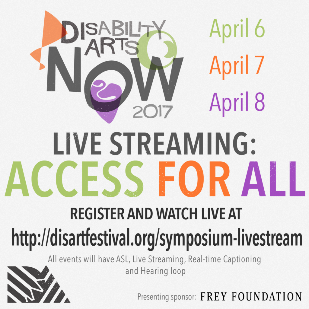 Disability Arts Now 2017 Live streaming: Access for all flyer. Register and watch live at disartfestival.org/symposium-livestream . April 6-8. ASL, Real-time captions, hearing loop.