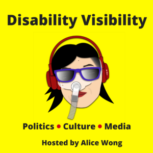 Graphic with a bright yellow background. At the top in black text: ‘Disability Visibility’. In the center: illustration by artist Mike Mort featuring an Asian American woman with black hair, red lips, and red headphones over her head. She is wearing a Bi-Pap mask that covers her nose and attached to a gray tube. She is also wearing a pair of purple sunglasses Below in black text: ‘Politics Culture Media, Hosted by Alice Wong’ with a red dot between ‘politics’ and ‘culture’ and one between ‘culture’ and ‘media’.