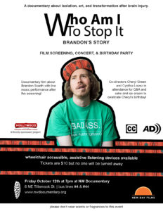 Flyer for screening on October 12th at NW Documentary at 7:00 pm. Brandon smiles and wears a t-shirt with "Badass Brain Injury Survivor" on it. Captioned, audio described, assistive listening devices, wheelchair accessible, scent-free. $10 entry, but no one turned away.