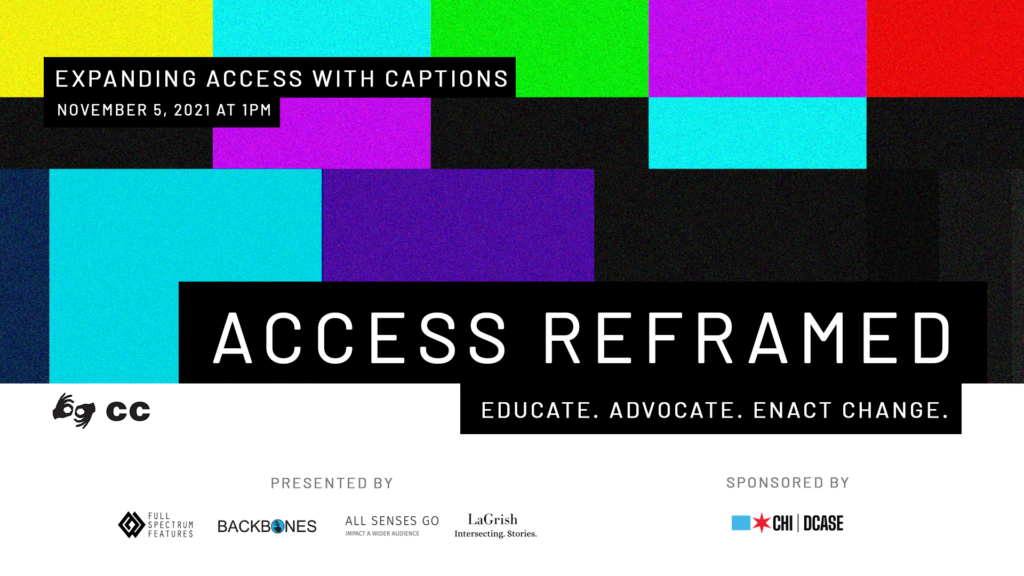 Event poster featuring the bright television color bars in yellow, cyan, green, magenta, red, and black. Against this loud backdrop, a caption with white text on black bar reads: "Expanding Access with Captions, November 5, 2021 at 1pm." Below, "Access Reframed. Educate. Advocate. Enact Change.” At bottom, a white field has symbols for American Sign Language Interpretation and Closed Captioning, and logos for presenters Full Spectrum Features, All Senses Go, Backbones and LaGrish, and sponsor Chicago DCASE.